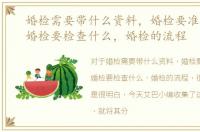 婚检需要带什么资料，婚检要准备什么，婚检要检查什么，婚检的流程