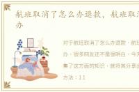 航班取消了怎么办退款，航班取消了怎么办
