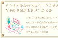 户户通不能授权怎么办，户户通出现“E04对不起该频道未授权”怎么办