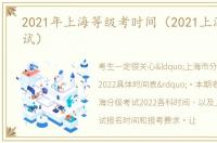 2021年上海等级考时间（2021上海等级考试）