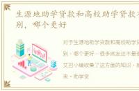 生源地助学贷款和高校助学贷款有什么区别，哪个更好