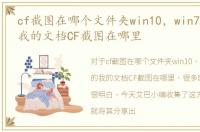 cf截图在哪个文件夹win10，win7系统下的我的文档CF截图在哪里