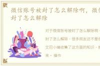 微信账号被封了怎么解除啊，微信账号被封了怎么解除