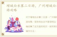 增城白水寨二日游，广州增城白水寨一日游攻略