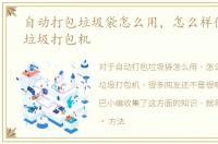 自动打包垃圾袋怎么用，怎么样使用手动垃圾打包机