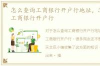 怎么查询工商银行开户行地址，怎么查询工商银行开户行