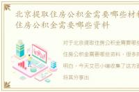 北京提取住房公积金需要哪些材料，提取住房公积金需要哪些资料