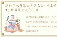 魅族手机屏幕失灵怎么办-行业动态，魅族3手机屏幕失灵怎么办