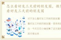 怎么看好友三天前的朋友圈，微信如何查看好友三天前的朋友圈