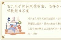 怎么用手机拍照搜答案，怎样在手机上拍照搜题目答案