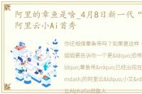 阿里的章鱼是啥_4月8日新一代“章鱼帝”阿里云小Ai首秀