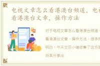 电视文章怎么看港澳台频道，电视上怎么看港澳台文章，操作方法