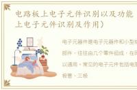 电路板上电子元件识别以及功能（电路板上电子元件识别及作用）