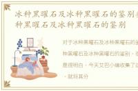 冰种黑曜石及冰种黑曜石的鉴别要点，冰种黑曜石及冰种黑曜石的鉴别