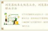 浏览器版本太低怎么办，浏览器版本过低解决方法