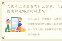 人民币上的图案有什么寓意，人民币上的图案都是哪里的风景呢