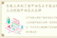 衣服上弄到了指甲油怎么才能去除，衣服上沾到指甲油怎么去掉