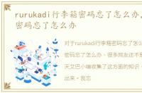rurukadi行李箱密码忘了怎么办，行李箱密码忘了怎么办