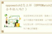 oppowatch2怎么样（OPPOWatch2ECG版适合年轻人吗？）