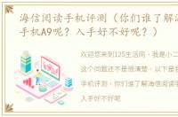 海信阅读手机评测（你们谁了解海信阅读手机A9呢？入手好不好呢？）