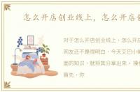 怎么开店创业线上，怎么开店创业