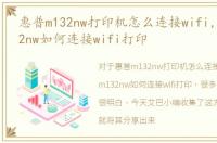 惠普m132nw打印机怎么连接wifi，惠普m132nw如何连接wifi打印