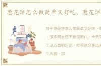 葱花饼怎么做简单又好吃，葱花饼怎么做