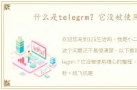 什么是telegrm？它没被使用