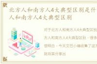 北方人和南方人4大典型区别是什么，北方人和南方人4大典型区别