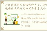 怎么修改照片的像素和大小，如何简单快速地修改照片的格式和像素大小
