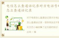 电信怎么查通话记录对方电话号码，电信怎么查通话记录
