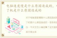 电脑速度慢是什么原因造成的，电脑开不了机是什么原因造成的