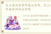 怎么查询宽带所属运营商，怎么查看宽带所属的网络运营商