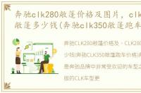 奔驰clk280敞篷价格及图片，clk280奔驰敞篷多少钱(奔驰clk350敞篷跑车价格)