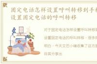 固定电话怎样设置呼叫转移到手机，怎样设置固定电话的呼叫转移