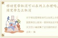 移动宽带取消可以在网上办理吗，移动校园宽带怎么取消