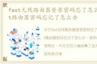 fast无线路由器登录密码忘了怎么办，fast路由器密码忘记了怎么办