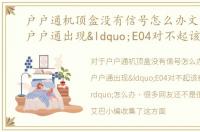 户户通机顶盒没有信号怎么办文章教学，户户通出现“E04对不起该频道未授权”怎么办
