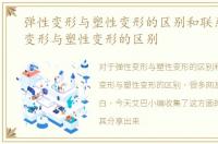 弹性变形与塑性变形的区别和联系，弹性变形与塑性变形的区别