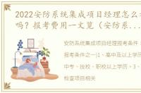 2022安防系统集成项目经理怎么考？有用吗？报考费用一文览（安防系统集成工程师报考条件）
