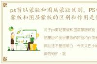 ps剪贴蒙版和图层蒙版区别，PS中的剪贴蒙版和图层蒙版的区别和作用是什么