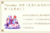 11promax 拆解（歪果仁备用机11ProMax拆解（完整版））
