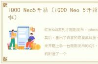 iQOO Neo5开箱（iQOO Neo 5开箱上手他来啦）
