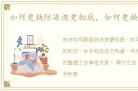 如何更换防冻液更彻底，如何更换防冻液