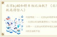 北京bj40和轿车相比油耗？（北京bj40油耗高得惊人）