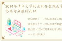 2014年清华大学的录取分数线是多少？ 江苏高考分数线2014