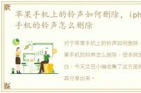 苹果手机上的铃声如何删除，iphone苹果手机的铃声怎么删除