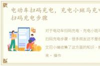 电动车扫码充电，充电小斑马充电站微信扫码充电步骤