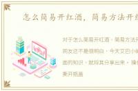 怎么简易开红酒，简易方法开红酒
