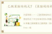 乙酰苯胺结构式？（苯胺的结构式）